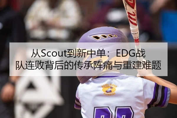 从Scout到新中单：EDG战队连败背后的传承阵痛与重建难题